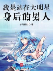 我是站在大明星身后的男人章节列表