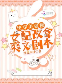 快穿美强惨女配改拿爽文剧本章节列表
