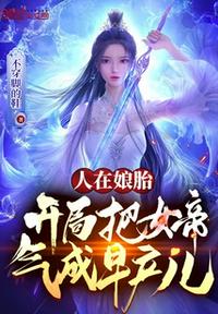 人在娘胎，开局把女帝气成早产儿章节列表
