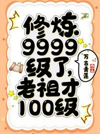 修炼9999级了老祖才100级章节列表