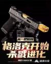 从一把略损格洛克开始杀戮进化章节列表