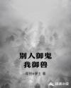 别人御鬼我御兽章节列表