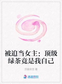 被迫当女主：顶级绿茶竟是我自己章节列表