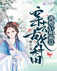 离婚后和霸总穿去古代种田章节列表