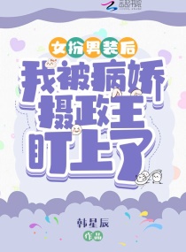 女扮男装后我被病娇摄政王盯上了章节列表