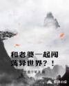 和老婆一起闯荡异世界？！章节列表