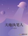 天地执笔人章节列表
