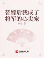 替嫁后我成了将军的心尖宠章节列表