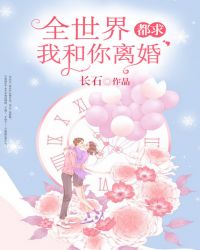 全世界都求我和你离婚章节列表
