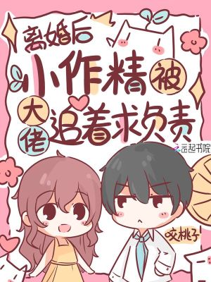离婚后，小作精被大佬追着求负责章节列表