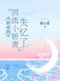 影帝的顶流小娇妻失忆了章节列表