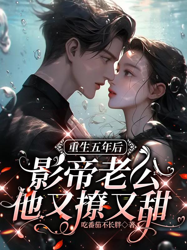 重生五年后，影帝老公他又撩又甜章节列表