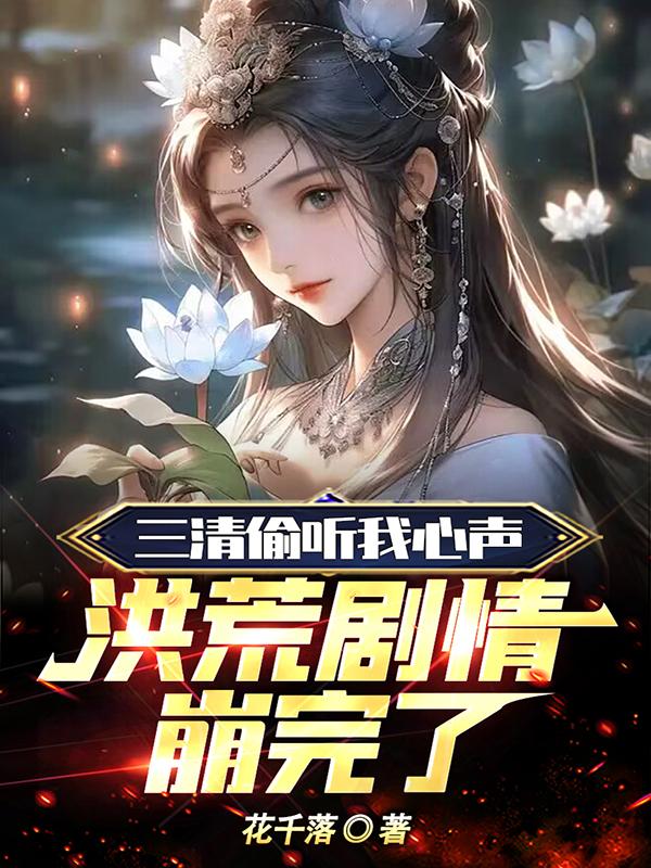 三清偷听我心声，洪荒剧情崩完了章节列表