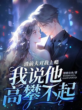 渣前夫对我上瘾，我说他高攀不起章节列表