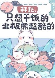 拜托，只想干饭的北极熊超酷的章节列表