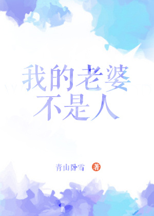 我的老婆不是人章节列表