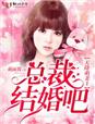 天降萌妻：总裁，结婚吧！章节列表