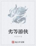 劣等游侠章节列表