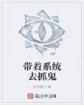 带着系统去抓鬼章节列表