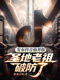 发布抖音仙界版，圣地老祖破防了章节列表