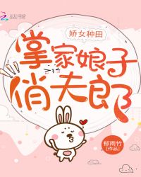 娇女种田，掌家娘子俏夫郎章节列表