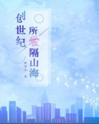 创世纪：所爱隔山海章节列表