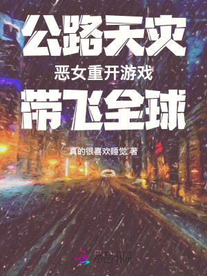 公路天灾：恶女重开游戏带飞全球章节列表