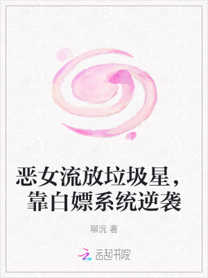 恶女流放垃圾星，靠白嫖系统逆袭章节列表