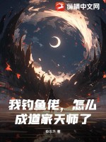 我钓鱼佬，怎么成道家天师了章节列表