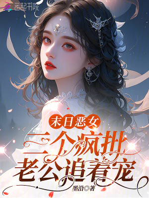 末日恶女，三个疯批老公追着宠章节列表