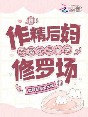糟！作精后妈深陷父子争宠修罗场章节列表