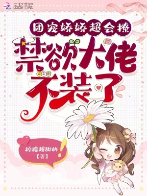 团宠娇娇超会撩，禁欲大佬不装了章节列表