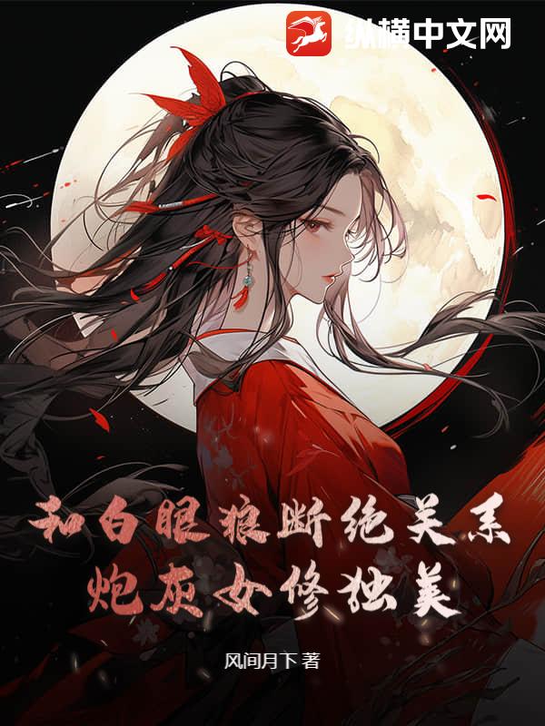 和白眼狼断绝关系，炮灰女修独美章节列表