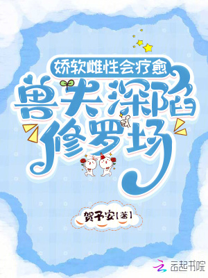 娇软雌性会疗愈，兽夫深陷修罗场章节列表