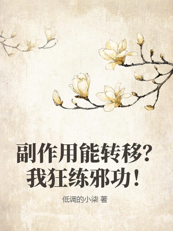 副作用能转移？我狂练邪功！章节列表