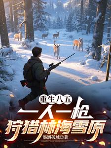 重生八五：一人一枪狩猎林海雪原章节列表