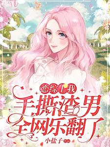 恋综上我手撕渣男，全网乐翻了章节列表