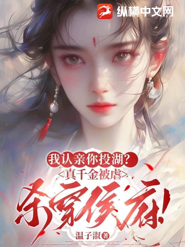 我认亲你投湖？真千金被虐杀穿侯府！章节列表
