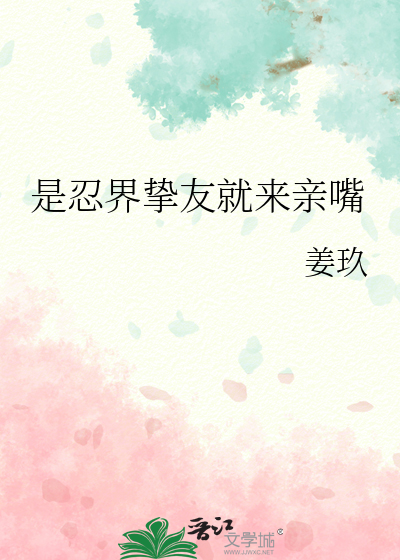是忍界挚友就来亲嘴章节列表