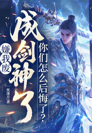 嫌我废，成剑神了，你们怎么后悔了？章节列表