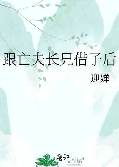 跟亡夫长兄借子后章节列表