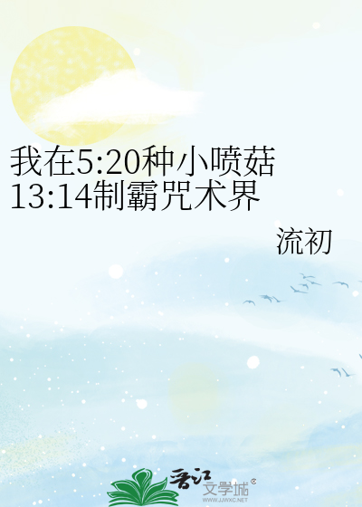 我在5:20种小喷菇13:14制霸咒术界章节列表