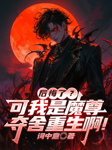后悔了？可我是魔尊夺舍重生啊！章节列表