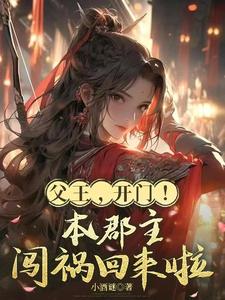 父王，开门！本郡主闯祸回来啦章节列表
