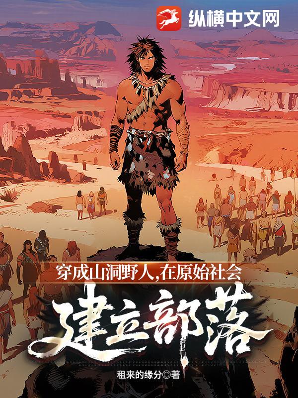 穿成山洞野人，在原始社会建立部落章节列表