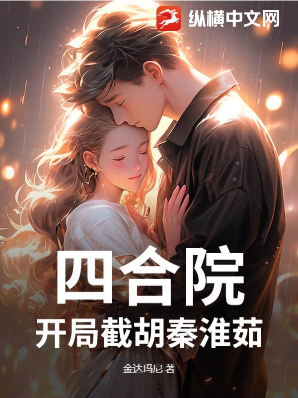 四合院，开局截胡秦淮茹章节列表