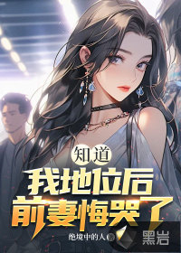 知道我地位后，前妻悔哭了章节列表