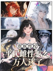 贵族兽校，平民雌性怎么万人迷了章节列表