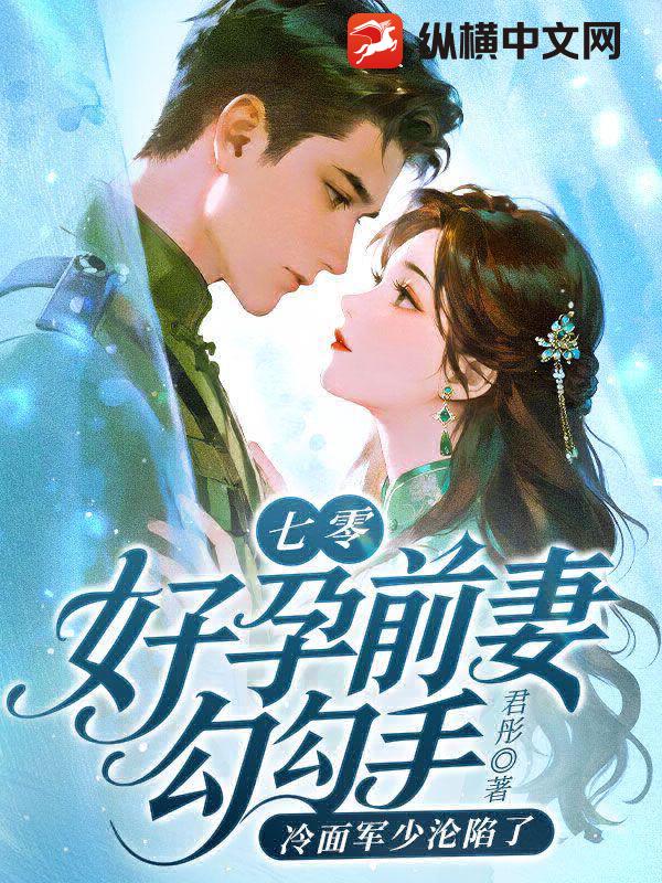 七零：好孕前妻勾勾手，冷面军少沦陷了章节列表