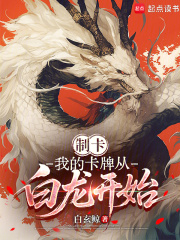 制卡：我的卡牌从白龙开始章节列表
